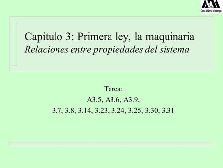 Capítulo 3: Primera ley, la maquinaria Relaciones entre propiedades del sistema Tarea: A3.5, A3.6, A3.9, 3.7, 3.8, 3.14, 3.23, 3.24, 3.25, 3.30, 3.31.