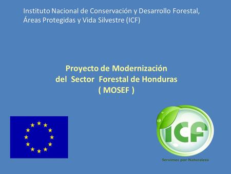 Proyecto de Modernización del Sector Forestal de Honduras ( MOSEF ) Instituto Nacional de Conservación y Desarrollo Forestal, Áreas Protegidas y Vida Silvestre.