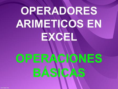 OPERADORES ARIMETICOS EN EXCEL OPERACIONES BÁSICAS.