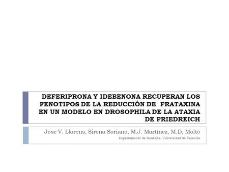 DEFERIPRONA Y IDEBENONA RECUPERAN LOS FENOTIPOS DE LA REDUCCIÓN DE FRATAXINA EN UN MODELO EN DROSOPHILA DE LA ATAXIA DE FRIEDREICH Jose V. Llorens, Sirena.