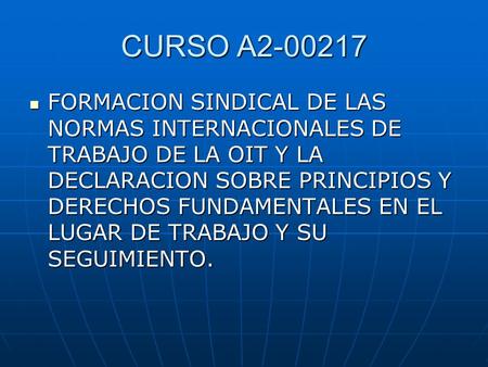 CURSO A2-00217 FORMACION SINDICAL DE LAS NORMAS INTERNACIONALES DE TRABAJO DE LA OIT Y LA DECLARACION SOBRE PRINCIPIOS Y DERECHOS FUNDAMENTALES EN EL LUGAR.
