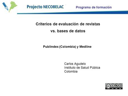 Programa de formación Criterios de evaluación de revistas vs. bases de datos Carlos Agudelo Instituto de Salud Pública Colombia Publindex (Colombia) y.