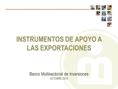 Banco Multisectorial de Inversiones OCTUBRE 2010 INSTRUMENTOS DE APOYO A LAS EXPORTACIONES.