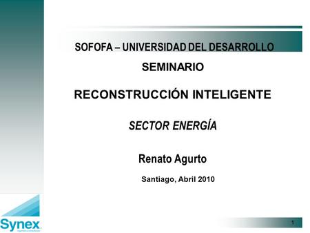 1 SEMINARIO RECONSTRUCCIÓN INTELIGENTE SECTOR ENERGÍA Renato Agurto SOFOFA – UNIVERSIDAD DEL DESARROLLO Santiago, Abril 2010.