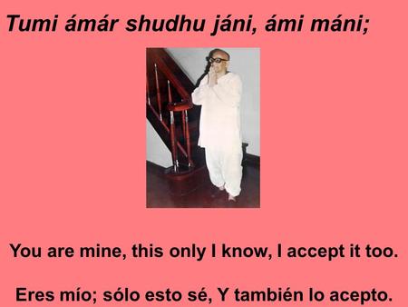 Tumi ámár shudhu jáni, ámi máni; You are mine, this only I know, I accept it too. Eres mío; sólo esto sé, Y también lo acepto.