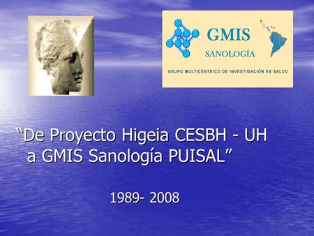 “De Proyecto Higeia CESBH - UH a GMIS Sanología PUISAL” 1989- 2008 1989- 2008.