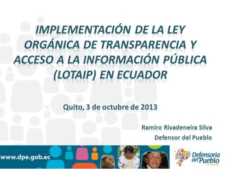 IMPLEMENTACIÓN DE LA LEY ORGÁNICA DE TRANSPARENCIA Y ACCESO A LA INFORMACIÓN PÚBLICA (LOTAIP) EN ECUADOR Quito, 3 de octubre de 2013 Ramiro Rivadeneira.