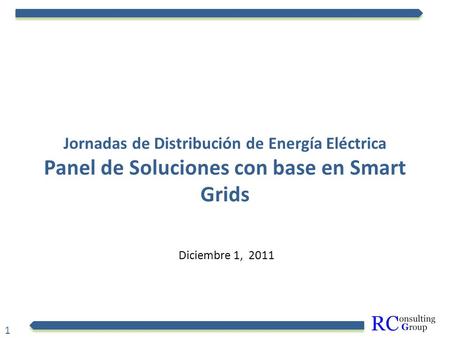 1 Jornadas de Distribución de Energía Eléctrica Panel de Soluciones con base en Smart Grids Diciembre 1, 2011.