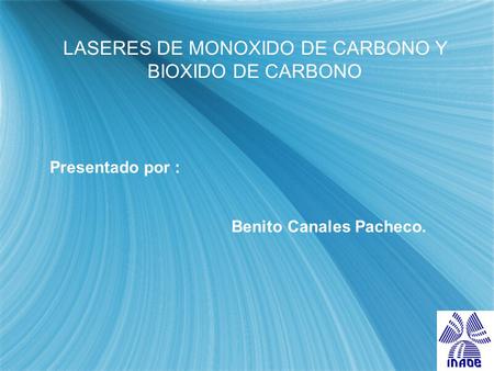 LASERES DE MONOXIDO DE CARBONO Y BIOXIDO DE CARBONO Presentado por : Benito Canales Pacheco.