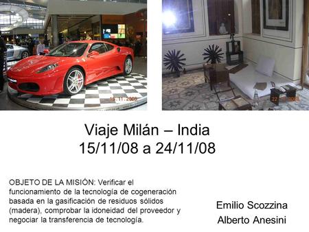 Viaje Milán – India 15/11/08 a 24/11/08 Emilio Scozzina Alberto Anesini OBJETO DE LA MISIÓN: Verificar el funcionamiento de la tecnología de cogeneración.