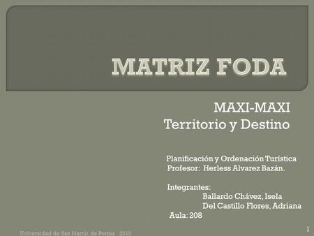 MAXI-MAXI Territorio y Destino Universidad de San Martín de Porres 2010 1 Planificación y Ordenación Turística Profesor: Herless Alvarez Bazán. Integrantes: