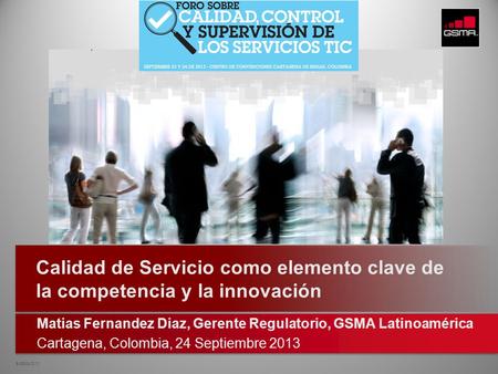 © GSMA 2013 Matias Fernandez Diaz, Gerente Regulatorio, GSMA Latinoamérica Cartagena, Colombia, 24 Septiembre 2013 Calidad de Servicio como elemento clave.