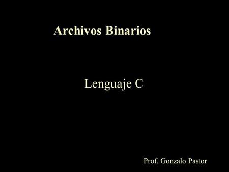 Archivos Binarios Lenguaje C Prof. Gonzalo Pastor.