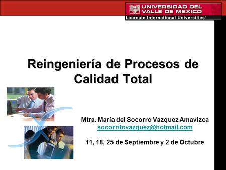Reingeniería de Procesos de Calidad Total Mtra. María del Socorro Vazquez Amavizca 11, 18, 25 de Septiembre y 2 de Octubre.