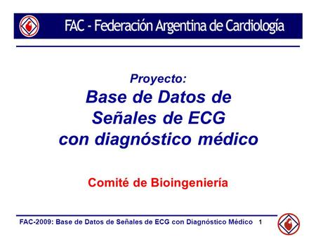 FAC-2009: Base de Datos de Señales de ECG con Diagnóstico Médico 1 Proyecto: Base de Datos de Señales de ECG con diagnóstico médico Comité de Bioingeniería.
