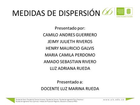 MEDIDAS DE DISPERSIÓN Presentado por: CAMILO ANDRES GUERRERO JEIMY JULIETH RIVEROS HENRY MAURICIO GALVIS MARIA CAMILA PERDOMO AMADO SEBASTIAN RIVERO LUZ.