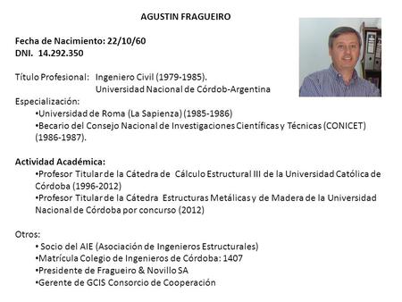 AGUSTIN FRAGUEIRO Fecha de Nacimiento: 22/10/60 DNI. 14.292.350 Título Profesional: Ingeniero Civil (1979-1985). Universidad Nacional de Córdob-Argentina.