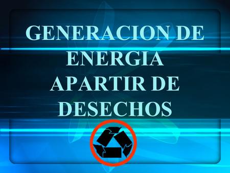 GENERACION DE ENERGIA APARTIR DE DESECHOS