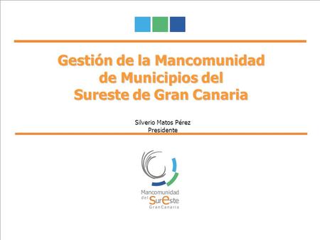 Gestión de la Mancomunidad de Municipios del Sureste de Gran Canaria Silverio Matos Pérez Presidente.