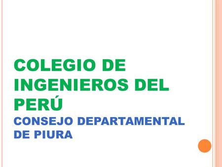 COLEGIO DE INGENIEROS DEL PERÚ CONSEJO DEPARTAMENTAL DE PIURA