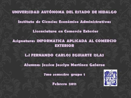 UNIVERSIDAD AUTÓNOMA DEL ESTADO DE HIDALGO Instituto de Ciencias Económico Administrativas     Licenciatura en Comercio Exterior   Asignatura: INFORMATICA.