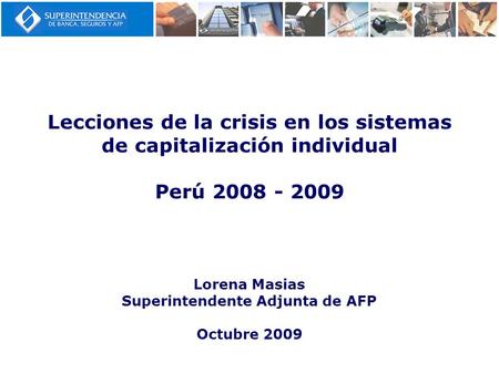 Lecciones de la crisis en los sistemas de capitalización individual Perú 2008 - 2009 Lorena Masias Superintendente Adjunta de AFP Octubre 2009.