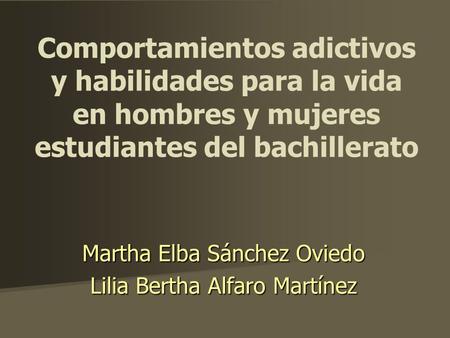 Comportamientos adictivos y habilidades para la vida en hombres y mujeres estudiantes del bachillerato Martha Elba Sánchez Oviedo Lilia Bertha Alfaro Martínez.