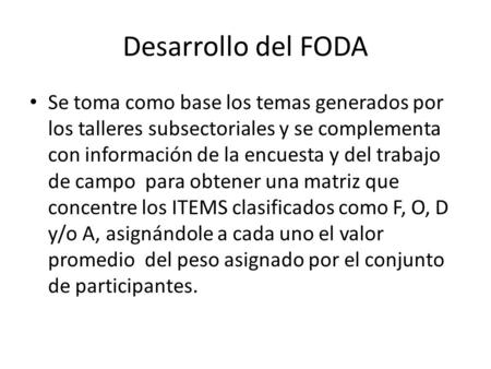 Desarrollo del FODA Se toma como base los temas generados por los talleres subsectoriales y se complementa con información de la encuesta y del trabajo.