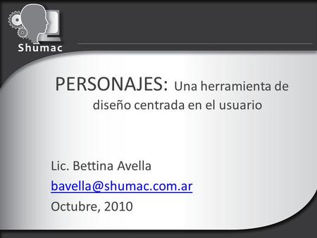PERSONAJES: Una herramienta de diseño centrada en el usuario Lic. Bettina Avella Octubre, 2010.