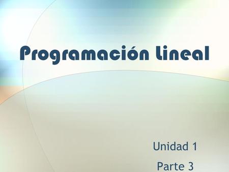 Programación Lineal Unidad 1 Parte 3.