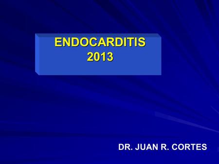 ENDOCARDITIS 2013 DR. JUAN R. CORTES.