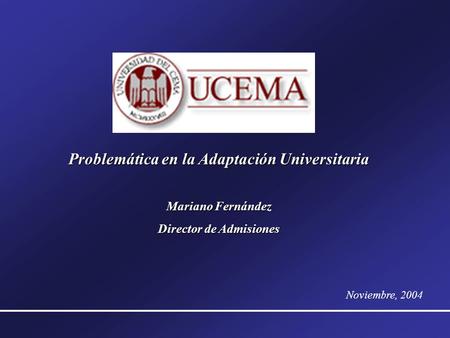 Problemática en la Adaptación Universitaria Mariano Fernández Director de Admisiones Noviembre, 2004.