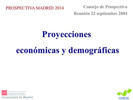 PROSPECTIVA MADRID 2014 Consejo de Prospectiva Reunión 22 septiembre 2004 Proyecciones económicas y demográficas.
