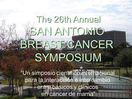 The 26th Annual SAN ANTONIO BREAST CANCER SYMPOSIUM “Un simposio científico internacional para la interacción e intercambio entre básicos y clínicos.