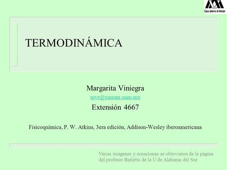 TERMODINÁMICA Margarita Viniegra Extensión 4667 Fisicoquímica, P. W. Atkins, 3era edición, Addison-Wesley iberoamericana Varias imágenes.