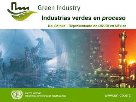 Industrias verdes en proceso Kai Bethke - Representante de ONUDI en México.