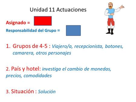 Unidad 11 Actuaciones Asignado = Responsabilidad del Grupo = 1.Grupos de 4-5 : Viajero/a, recepcionista, botones, camarera, otros personajes 2. País y.
