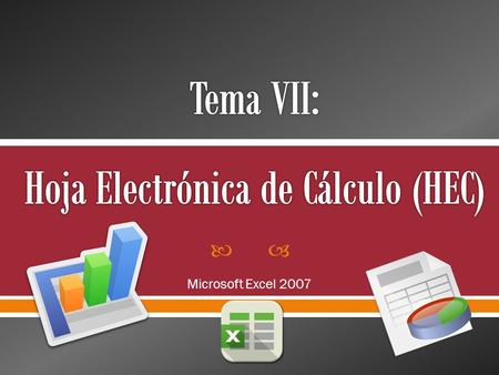  Microsoft Excel 2007.  HEC: H oja E lectrónica de C álculo, también conocida como Spreadsheet en inglés  Permite realizar operaciones con datos numéricos.