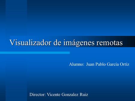 Visualizador de imágenes remotas Alumno: Juan Pablo García Ortíz Director: Vicente Gonzalez Ruiz.