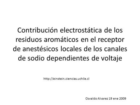 Contribución electrostática de los residuos aromáticos en el receptor de anestésicos locales de los canales de sodio dependientes de voltaje http://einstein.ciencias.uchile.cl.
