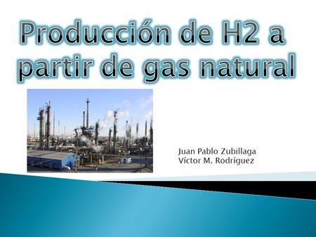 Juan Pablo Zubillaga Víctor M. Rodríguez.  Procesos para obtener hidrógeno adicional cuando el producido por reformación catalítica es insuficiente ◦