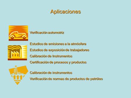 Aplicaciones Verificación automotriz Estudios de emisiones a la atmósfera Estudios de exposición de trabajadores Calibración de Instrumentos Certificación.