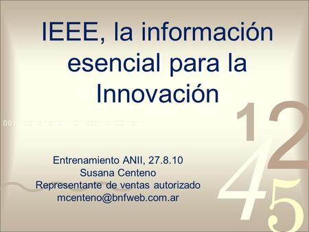 IEEE, la información esencial para la Innovación Entrenamiento ANII, 27.8.10 Susana Centeno Representante de ventas autorizado