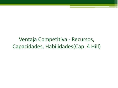 Ventaja Competitiva - Recursos, Capacidades, Habilidades(Cap. 4 Hill)