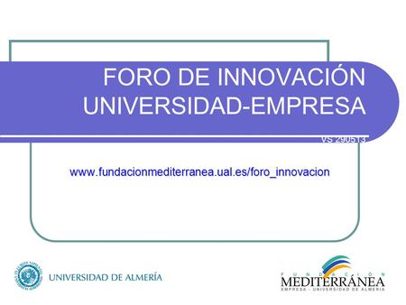 FORO DE INNOVACIÓN UNIVERSIDAD-EMPRESA VS 290513 www.fundacionmediterranea.ual.es/foro_innovacion.