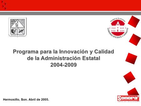 Programa para la Innovación y Calidad de la Administración Estatal 2004-2009 Hermosillo, Son. Abril de 2005.