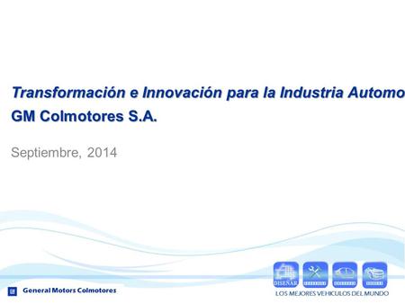 Transformación e Innovación para la Industria Automotriz GM Colmotores S.A. Septiembre, 2014.
