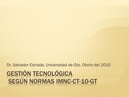 Dr. Salvador Estrada, Universidad de Gto. Otoño del 2010.