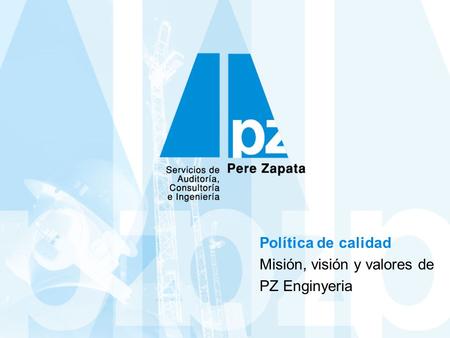 Política de calidad Misión, visión y valores de PZ Enginyeria.