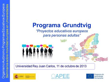 Organismo Autónomo Programas Educativos Europeos Seminarios sobre movilidad europea en Universidades Programa Grundtvig “Proyectos educativos europeos.